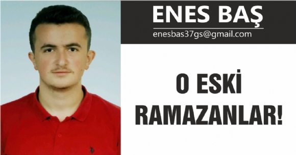 O ESKİ RAMAZANLAR!